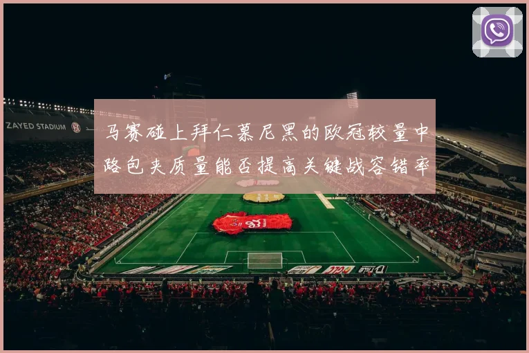 马赛碰上拜仁慕尼黑的欧冠较量中路包夹质量能否提高关键战容错率