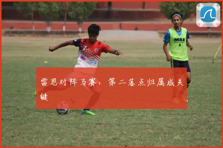 雷恩对阵马赛，第二落点归属成关键