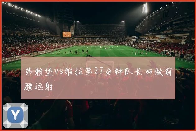 弗赖堡vs维拉第27分钟队长回做前腰远射