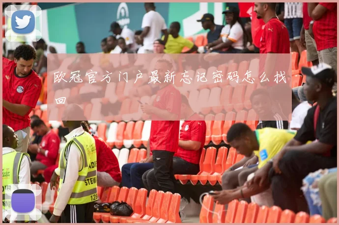 欧冠官方门户最新忘记密码怎么找回