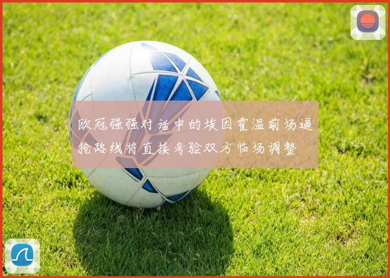 欧冠强强对话中的埃因霍温前场逼抢路线将直接考验双方临场调整