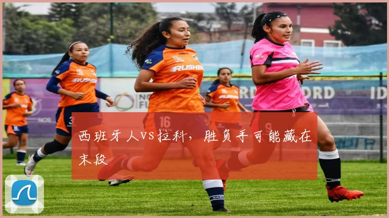 西班牙人vs拉科，胜负手可能藏在末段