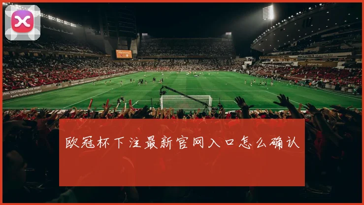 欧冠杯下注最新官网入口怎么确认