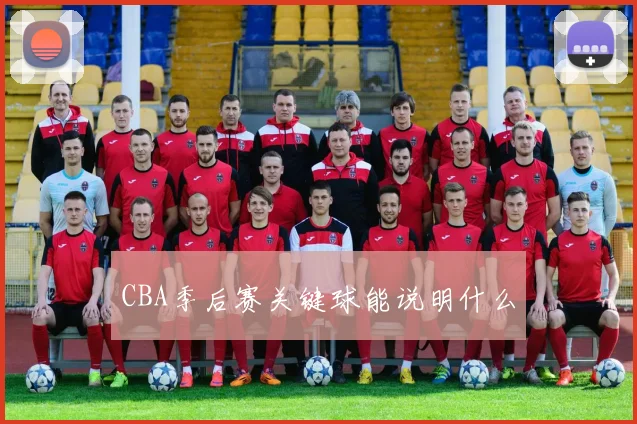 CBA季后赛关键球能说明什么