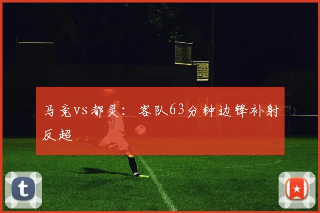 马竞vs都灵：客队63分钟边锋补射反超
