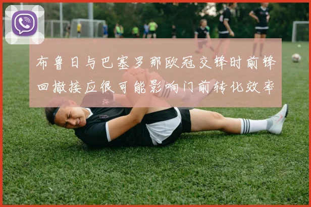 布鲁日与巴塞罗那欧冠交锋时前锋回撤接应很可能影响门前转化效率