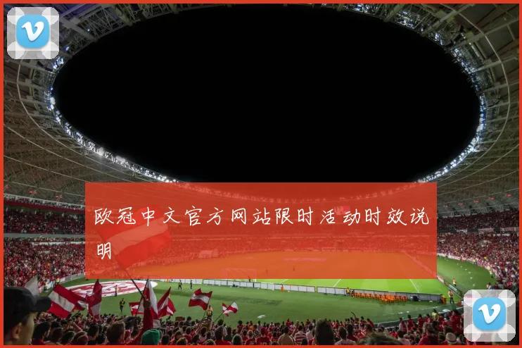 欧冠中文官方网站限时活动时效说明